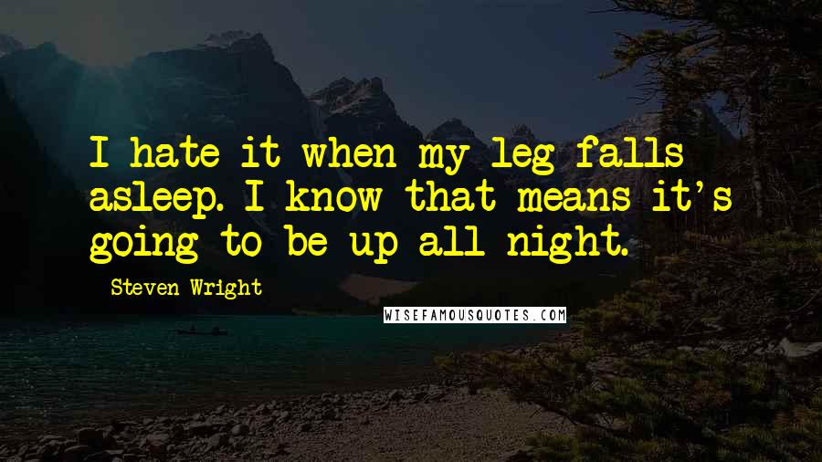 Steven Wright Quotes: I hate it when my leg falls asleep. I know that means it's going to be up all night.