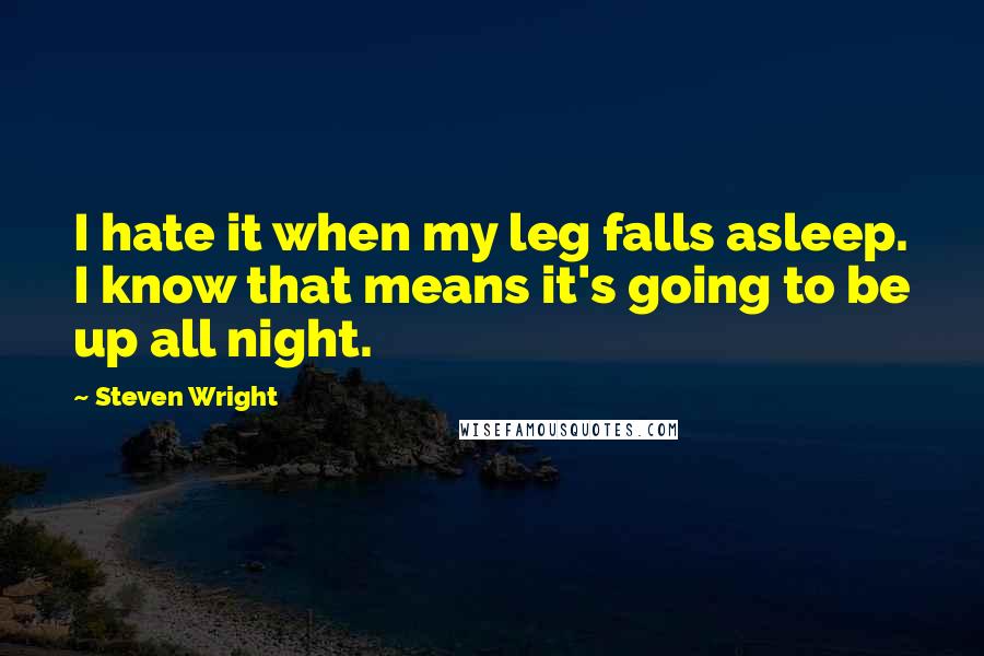 Steven Wright Quotes: I hate it when my leg falls asleep. I know that means it's going to be up all night.