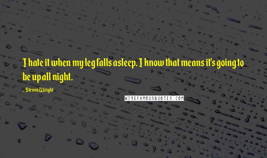 Steven Wright Quotes: I hate it when my leg falls asleep. I know that means it's going to be up all night.