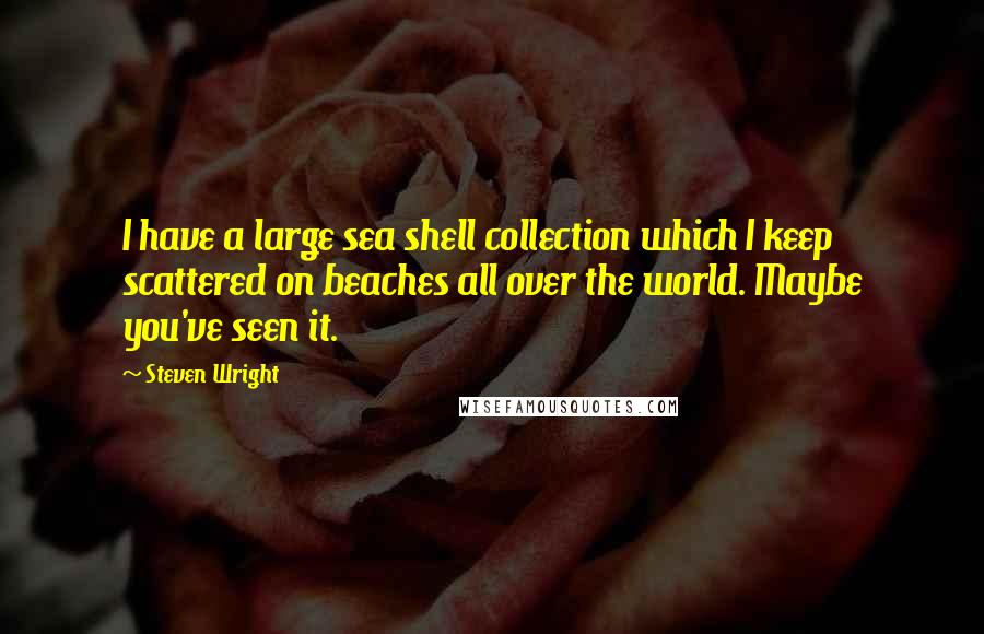 Steven Wright Quotes: I have a large sea shell collection which I keep scattered on beaches all over the world. Maybe you've seen it.