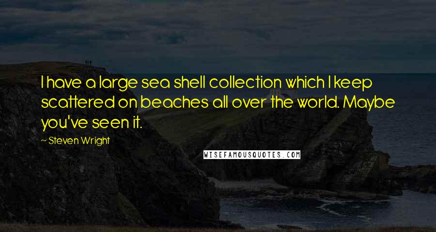 Steven Wright Quotes: I have a large sea shell collection which I keep scattered on beaches all over the world. Maybe you've seen it.