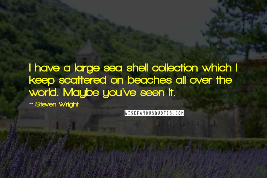 Steven Wright Quotes: I have a large sea shell collection which I keep scattered on beaches all over the world. Maybe you've seen it.