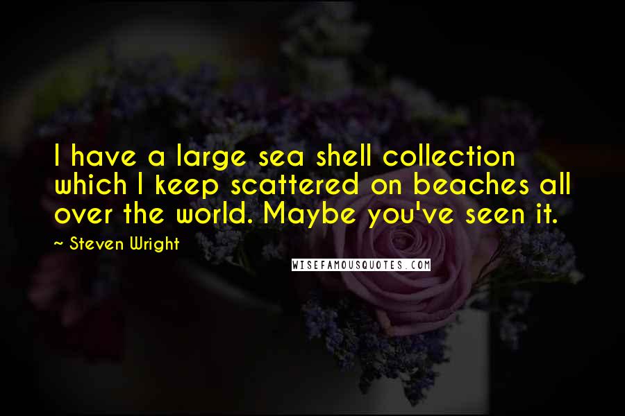 Steven Wright Quotes: I have a large sea shell collection which I keep scattered on beaches all over the world. Maybe you've seen it.