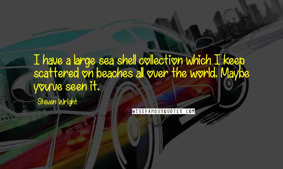 Steven Wright Quotes: I have a large sea shell collection which I keep scattered on beaches all over the world. Maybe you've seen it.