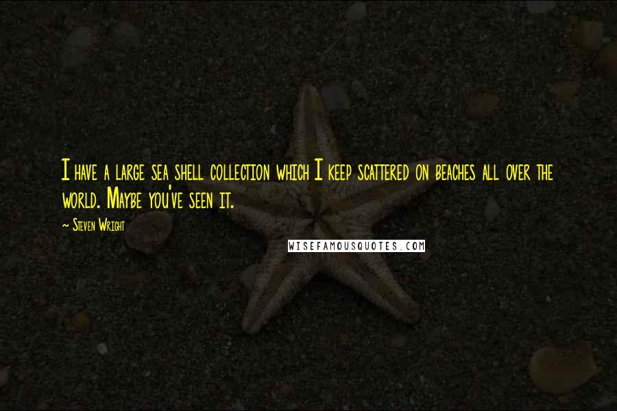 Steven Wright Quotes: I have a large sea shell collection which I keep scattered on beaches all over the world. Maybe you've seen it.