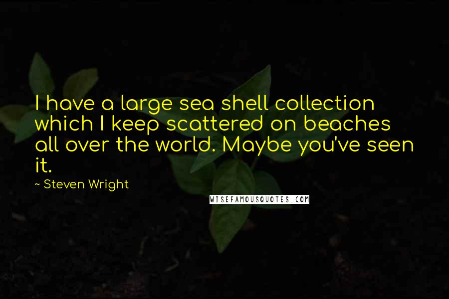Steven Wright Quotes: I have a large sea shell collection which I keep scattered on beaches all over the world. Maybe you've seen it.
