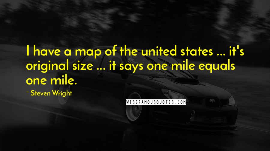 Steven Wright Quotes: I have a map of the united states ... it's original size ... it says one mile equals one mile.