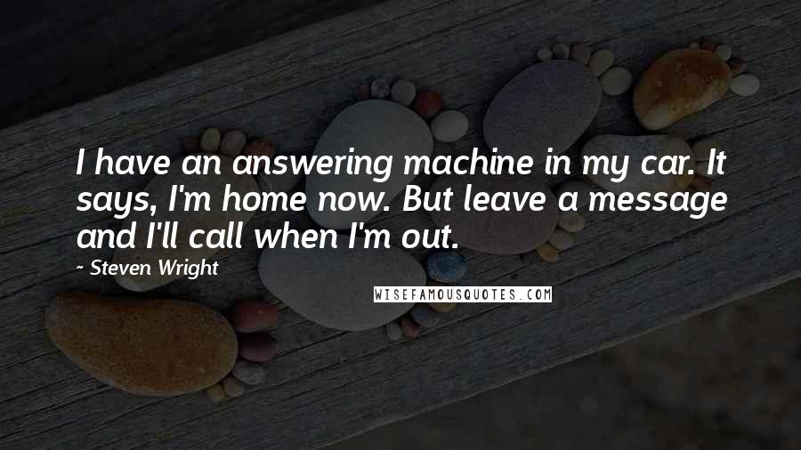 Steven Wright Quotes: I have an answering machine in my car. It says, I'm home now. But leave a message and I'll call when I'm out.