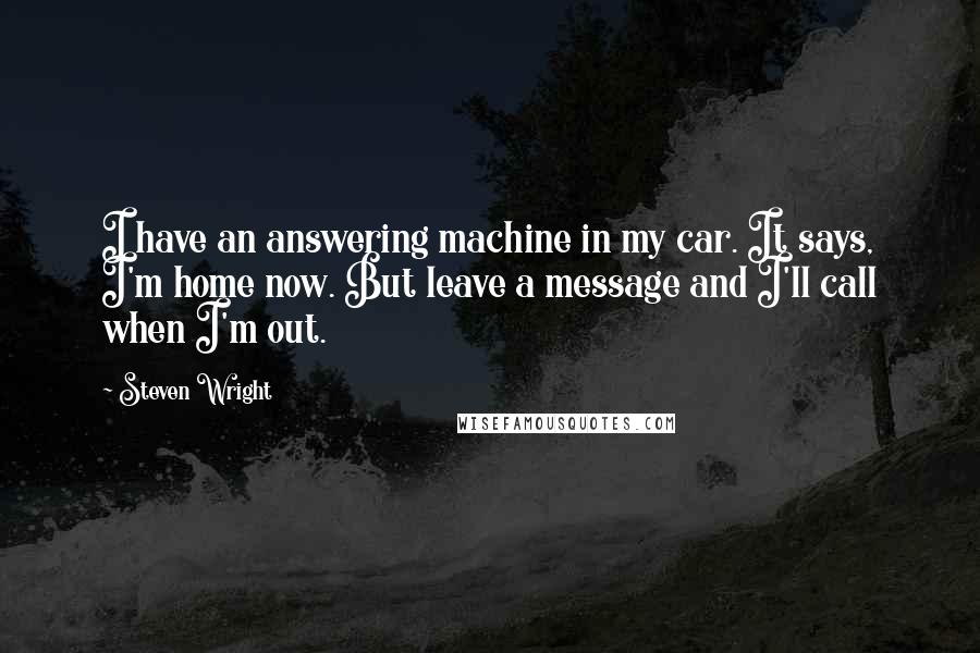 Steven Wright Quotes: I have an answering machine in my car. It says, I'm home now. But leave a message and I'll call when I'm out.