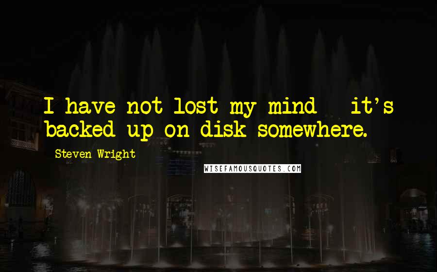 Steven Wright Quotes: I have not lost my mind - it's backed up on disk somewhere.