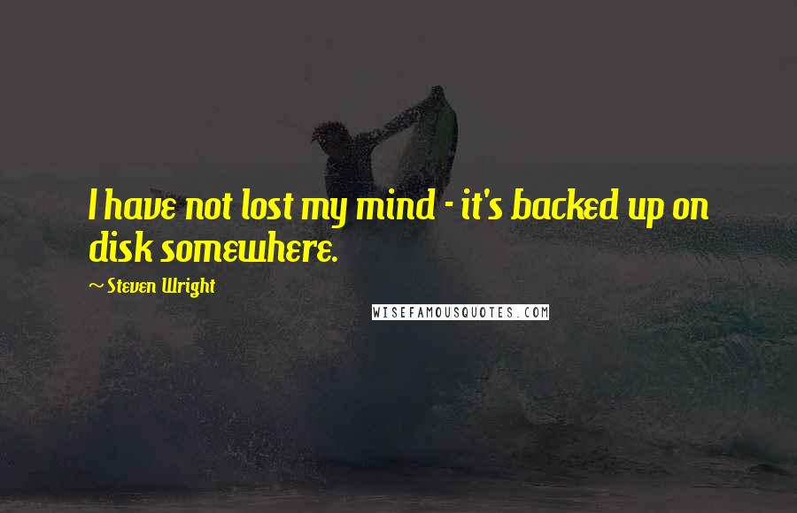 Steven Wright Quotes: I have not lost my mind - it's backed up on disk somewhere.