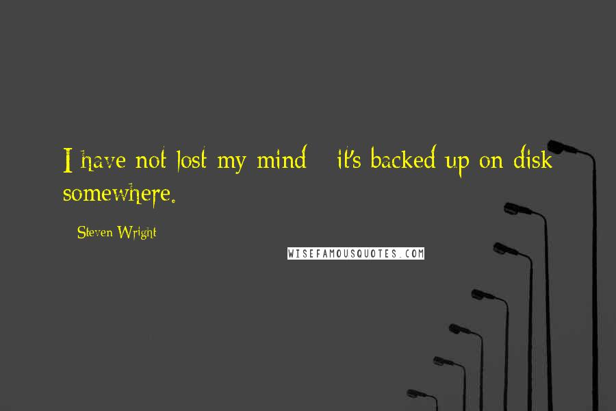 Steven Wright Quotes: I have not lost my mind - it's backed up on disk somewhere.