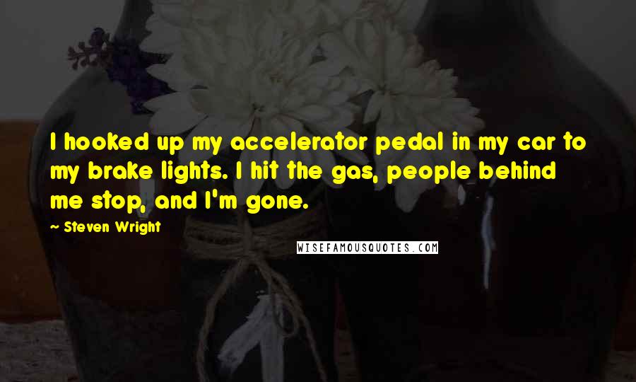 Steven Wright Quotes: I hooked up my accelerator pedal in my car to my brake lights. I hit the gas, people behind me stop, and I'm gone.