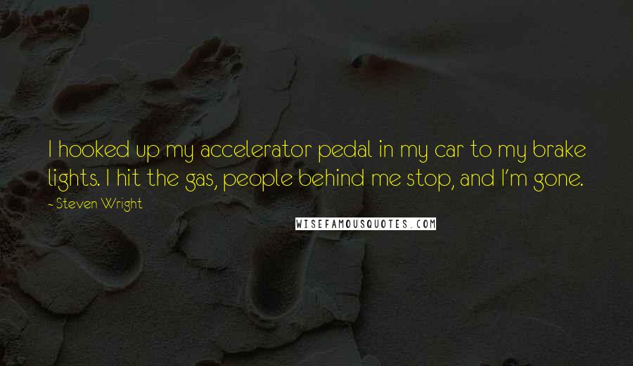 Steven Wright Quotes: I hooked up my accelerator pedal in my car to my brake lights. I hit the gas, people behind me stop, and I'm gone.