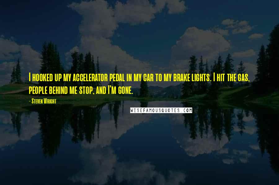 Steven Wright Quotes: I hooked up my accelerator pedal in my car to my brake lights. I hit the gas, people behind me stop, and I'm gone.