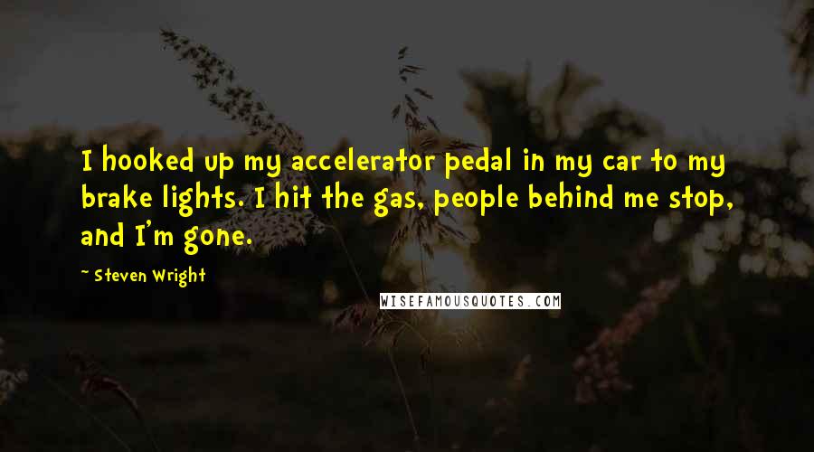 Steven Wright Quotes: I hooked up my accelerator pedal in my car to my brake lights. I hit the gas, people behind me stop, and I'm gone.