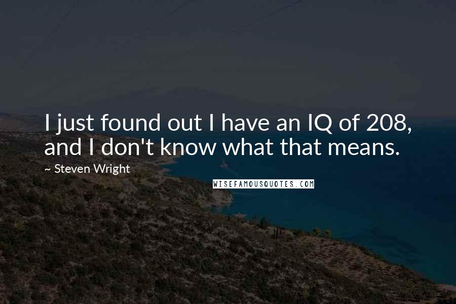 Steven Wright Quotes: I just found out I have an IQ of 208, and I don't know what that means.