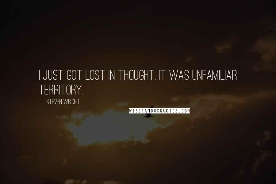 Steven Wright Quotes: I just got lost in thought. It was unfamiliar territory.