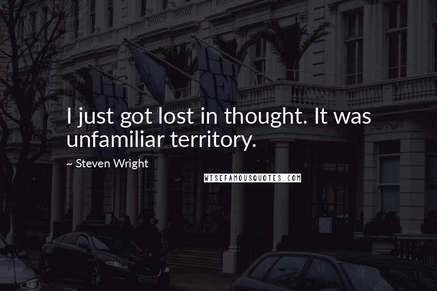 Steven Wright Quotes: I just got lost in thought. It was unfamiliar territory.