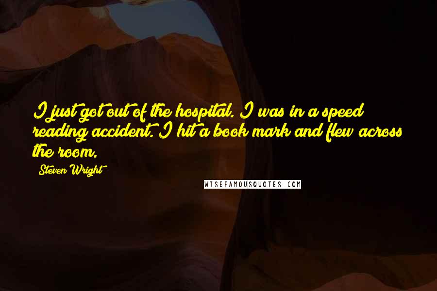 Steven Wright Quotes: I just got out of the hospital. I was in a speed reading accident. I hit a book mark and flew across the room.