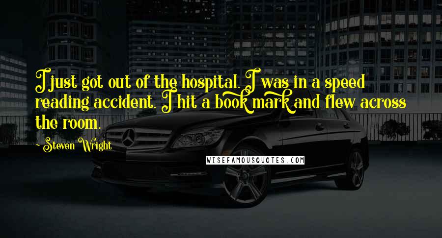 Steven Wright Quotes: I just got out of the hospital. I was in a speed reading accident. I hit a book mark and flew across the room.