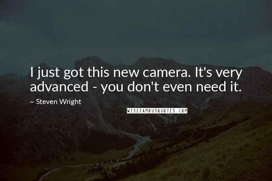 Steven Wright Quotes: I just got this new camera. It's very advanced - you don't even need it.