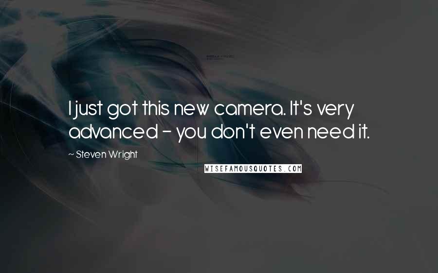 Steven Wright Quotes: I just got this new camera. It's very advanced - you don't even need it.