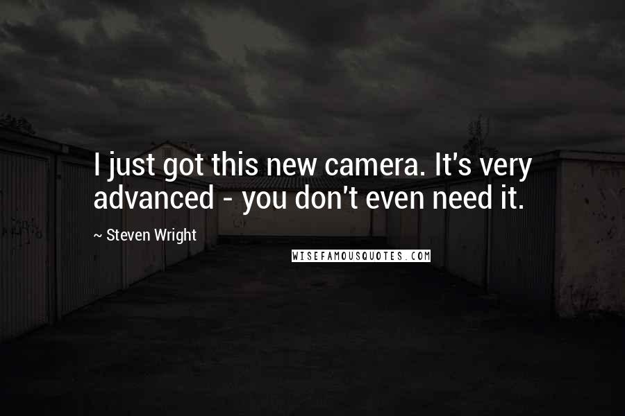 Steven Wright Quotes: I just got this new camera. It's very advanced - you don't even need it.