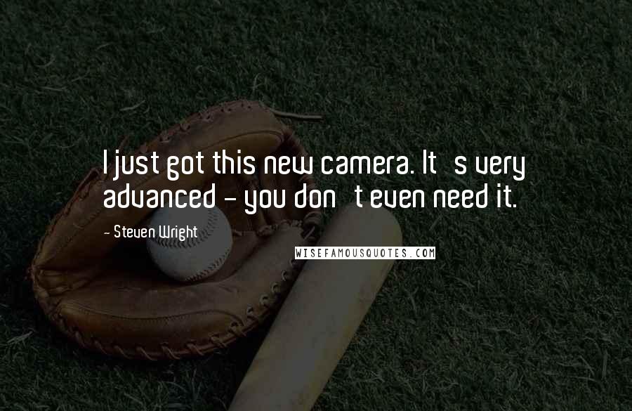 Steven Wright Quotes: I just got this new camera. It's very advanced - you don't even need it.