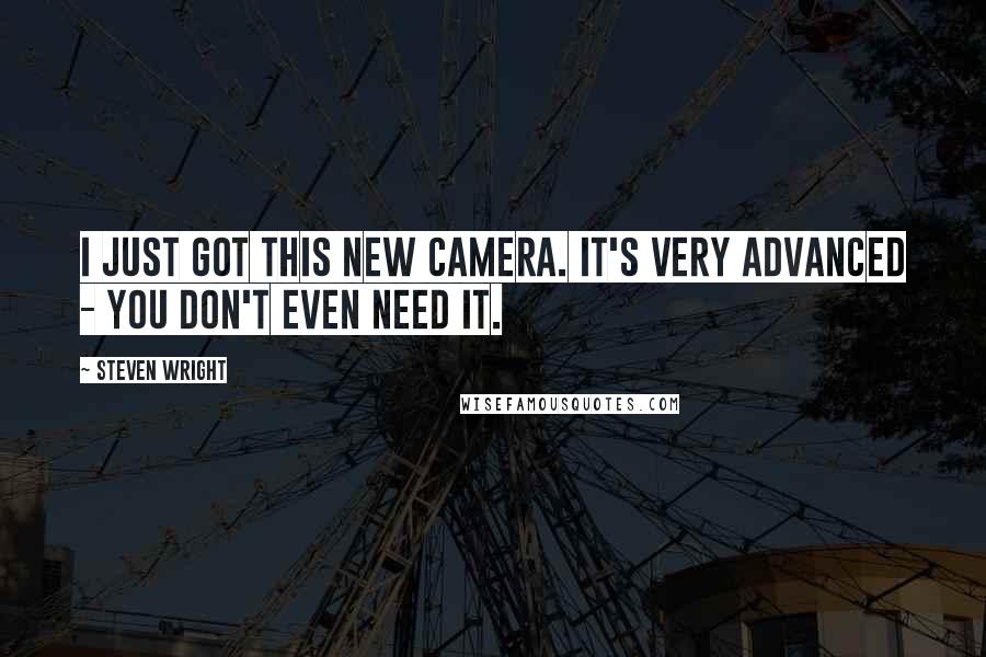 Steven Wright Quotes: I just got this new camera. It's very advanced - you don't even need it.