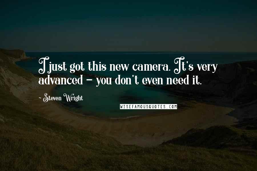 Steven Wright Quotes: I just got this new camera. It's very advanced - you don't even need it.