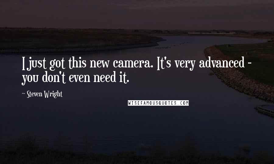 Steven Wright Quotes: I just got this new camera. It's very advanced - you don't even need it.