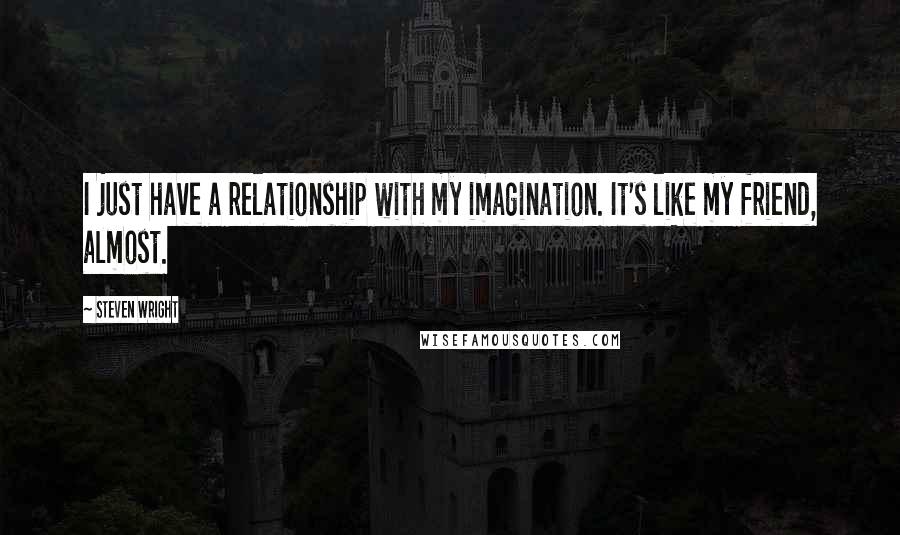 Steven Wright Quotes: I just have a relationship with my imagination. It's like my friend, almost.