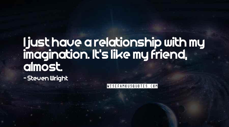 Steven Wright Quotes: I just have a relationship with my imagination. It's like my friend, almost.