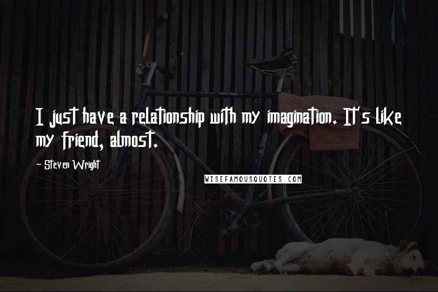 Steven Wright Quotes: I just have a relationship with my imagination. It's like my friend, almost.