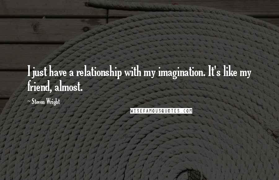 Steven Wright Quotes: I just have a relationship with my imagination. It's like my friend, almost.