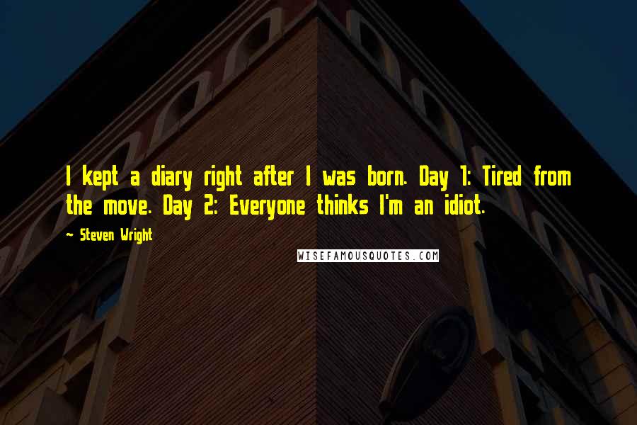 Steven Wright Quotes: I kept a diary right after I was born. Day 1: Tired from the move. Day 2: Everyone thinks I'm an idiot.