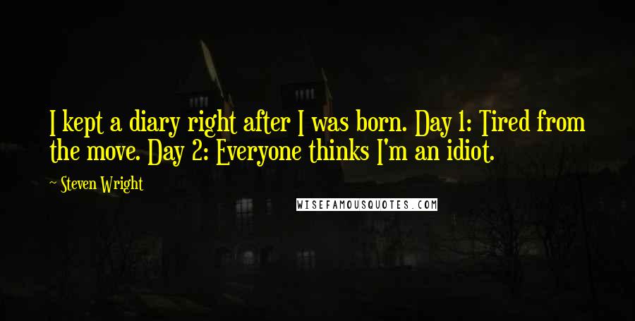 Steven Wright Quotes: I kept a diary right after I was born. Day 1: Tired from the move. Day 2: Everyone thinks I'm an idiot.