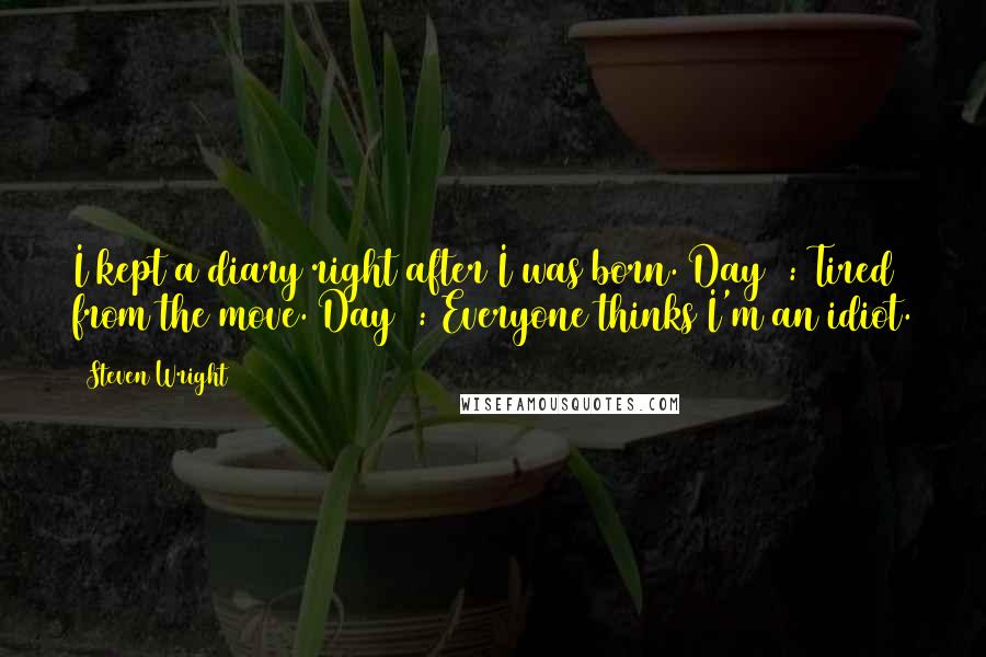 Steven Wright Quotes: I kept a diary right after I was born. Day 1: Tired from the move. Day 2: Everyone thinks I'm an idiot.