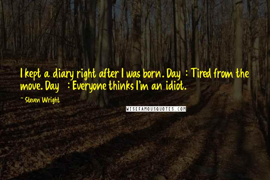 Steven Wright Quotes: I kept a diary right after I was born. Day 1: Tired from the move. Day 2: Everyone thinks I'm an idiot.