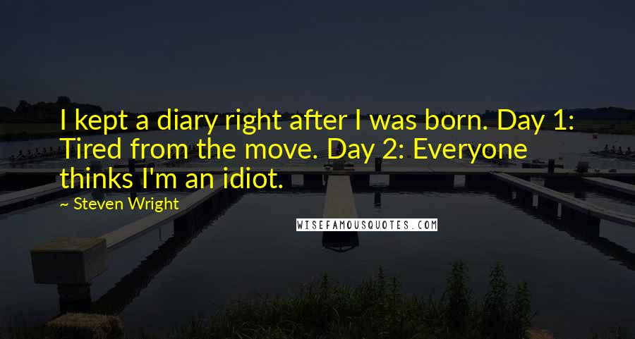 Steven Wright Quotes: I kept a diary right after I was born. Day 1: Tired from the move. Day 2: Everyone thinks I'm an idiot.