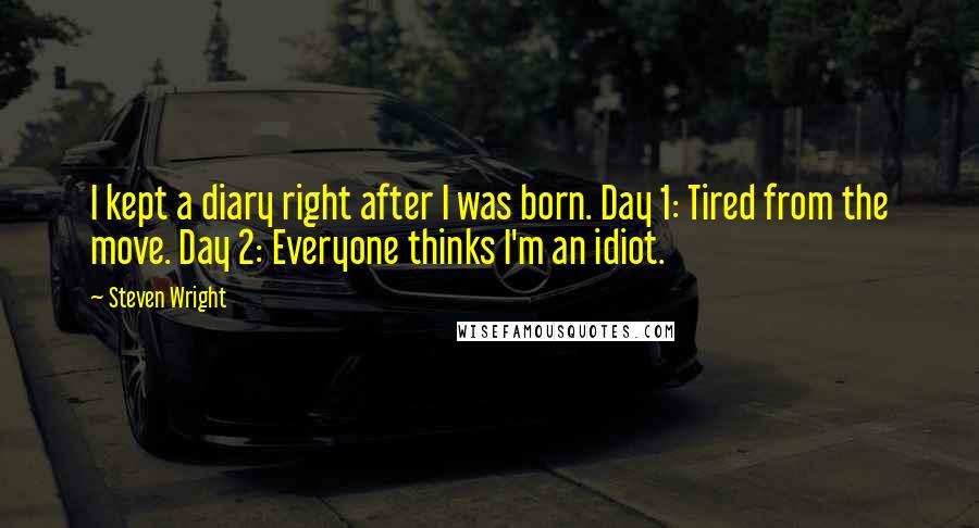 Steven Wright Quotes: I kept a diary right after I was born. Day 1: Tired from the move. Day 2: Everyone thinks I'm an idiot.