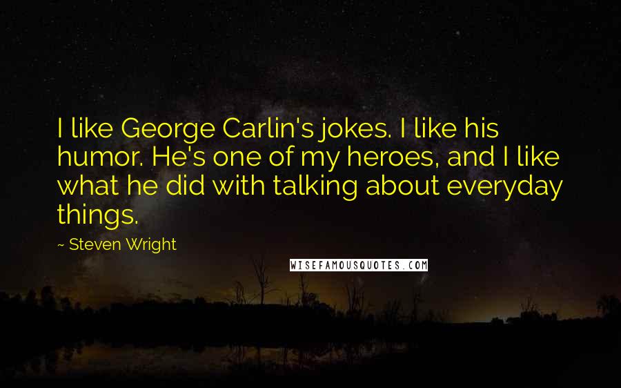 Steven Wright Quotes: I like George Carlin's jokes. I like his humor. He's one of my heroes, and I like what he did with talking about everyday things.