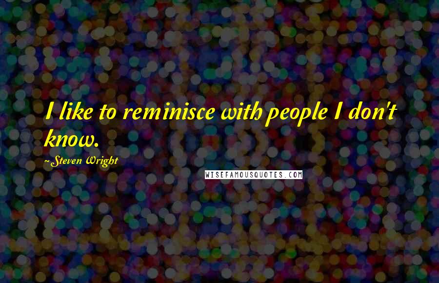 Steven Wright Quotes: I like to reminisce with people I don't know.