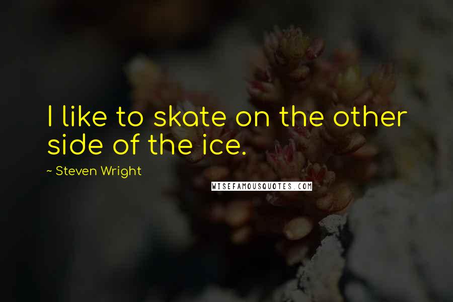 Steven Wright Quotes: I like to skate on the other side of the ice.