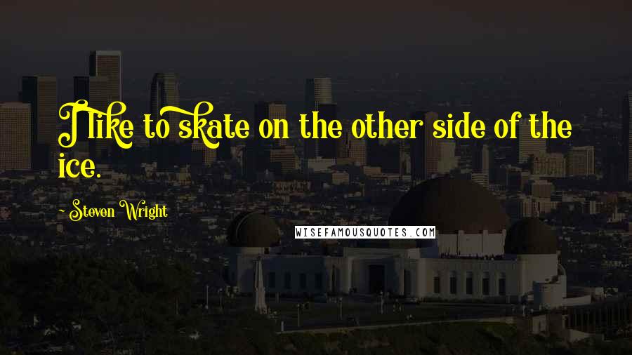 Steven Wright Quotes: I like to skate on the other side of the ice.