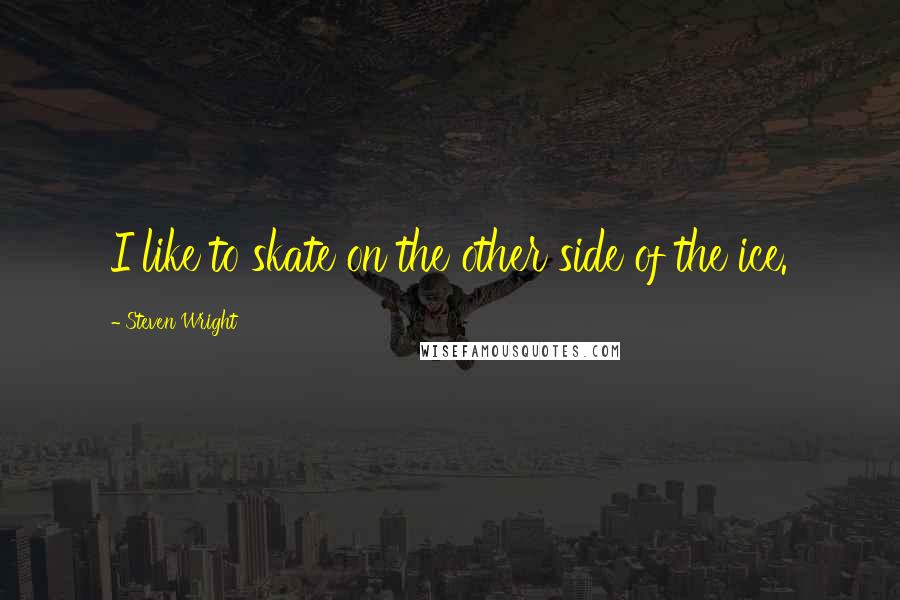 Steven Wright Quotes: I like to skate on the other side of the ice.