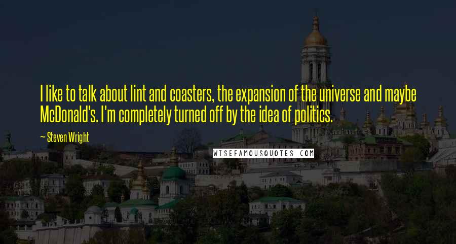 Steven Wright Quotes: I like to talk about lint and coasters, the expansion of the universe and maybe McDonald's. I'm completely turned off by the idea of politics.
