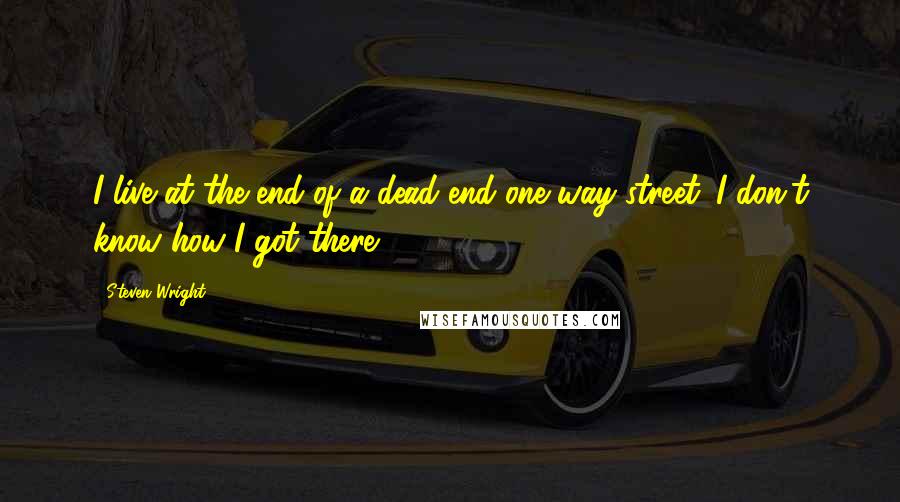 Steven Wright Quotes: I live at the end of a dead end one way street. I don't know how I got there.