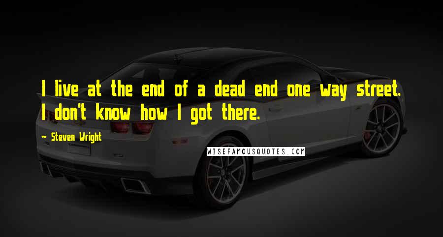 Steven Wright Quotes: I live at the end of a dead end one way street. I don't know how I got there.